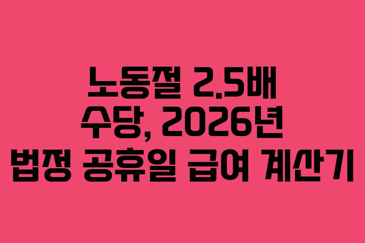 노동절 2.5배 수당, 2026년 법정 공휴일 급여 계산기