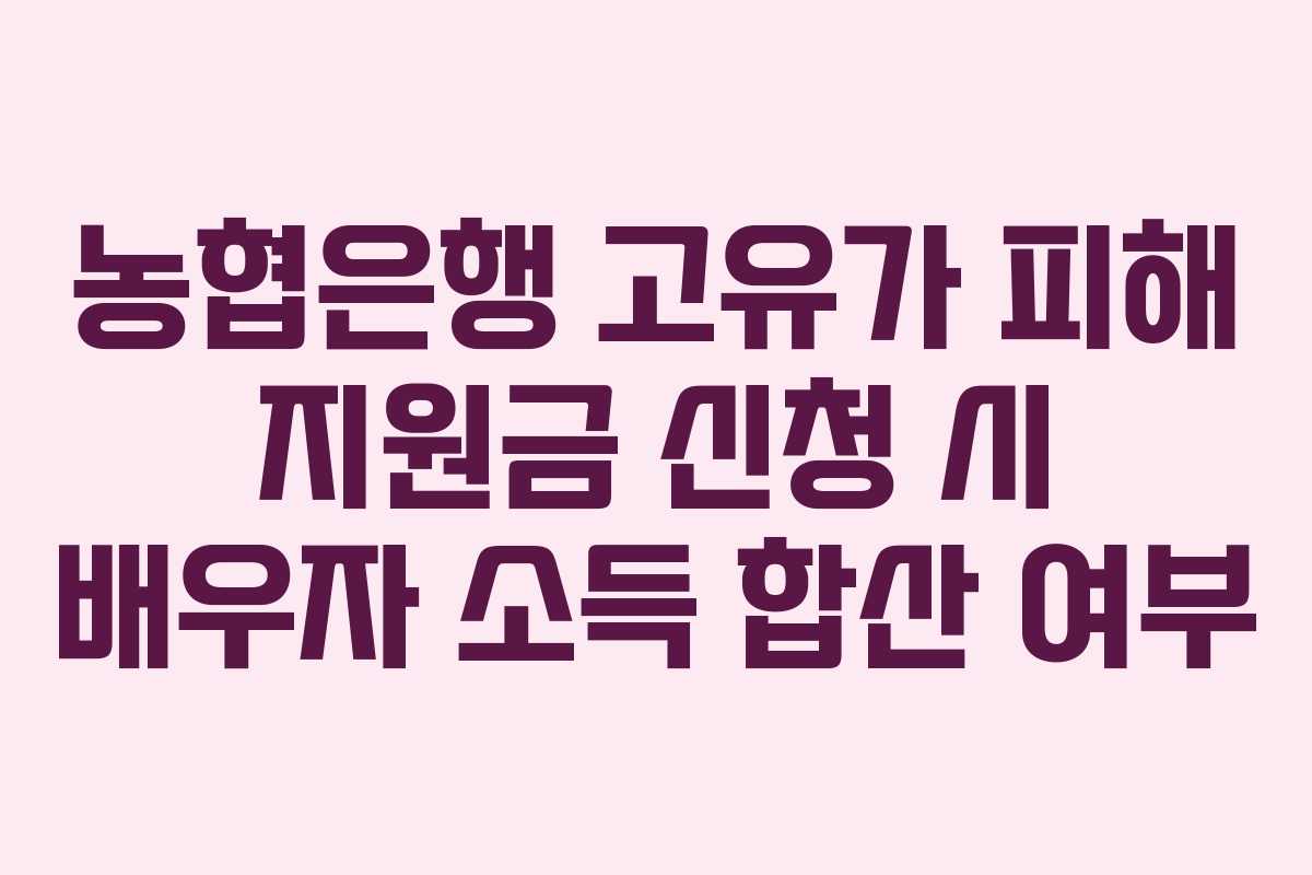 농협은행 고유가 피해 지원금 신청 시 배우자 소득 합산 여부