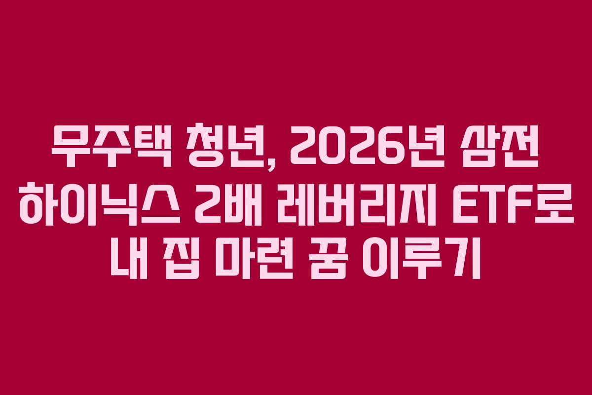 무주택 청년, 2026년 삼전 하이닉스 2배 레버리지 ETF로 내 집 마련 꿈 이루기
