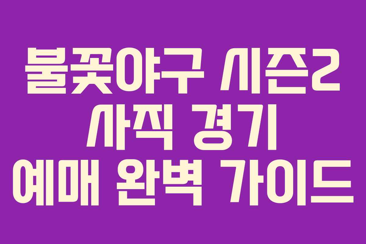 불꽃야구 시즌2 사직 경기 예매 완벽 가이드