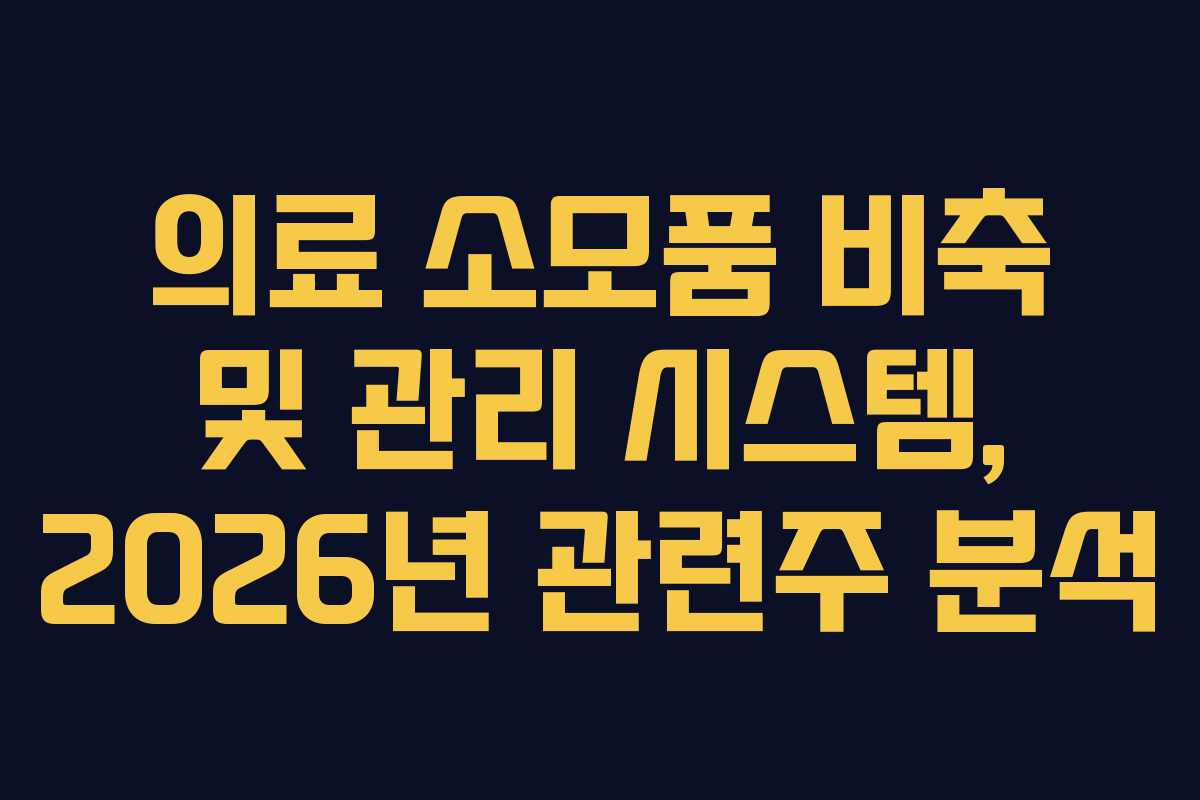 의료 소모품 비축 및 관리 시스템, 2026년 관련주 분석