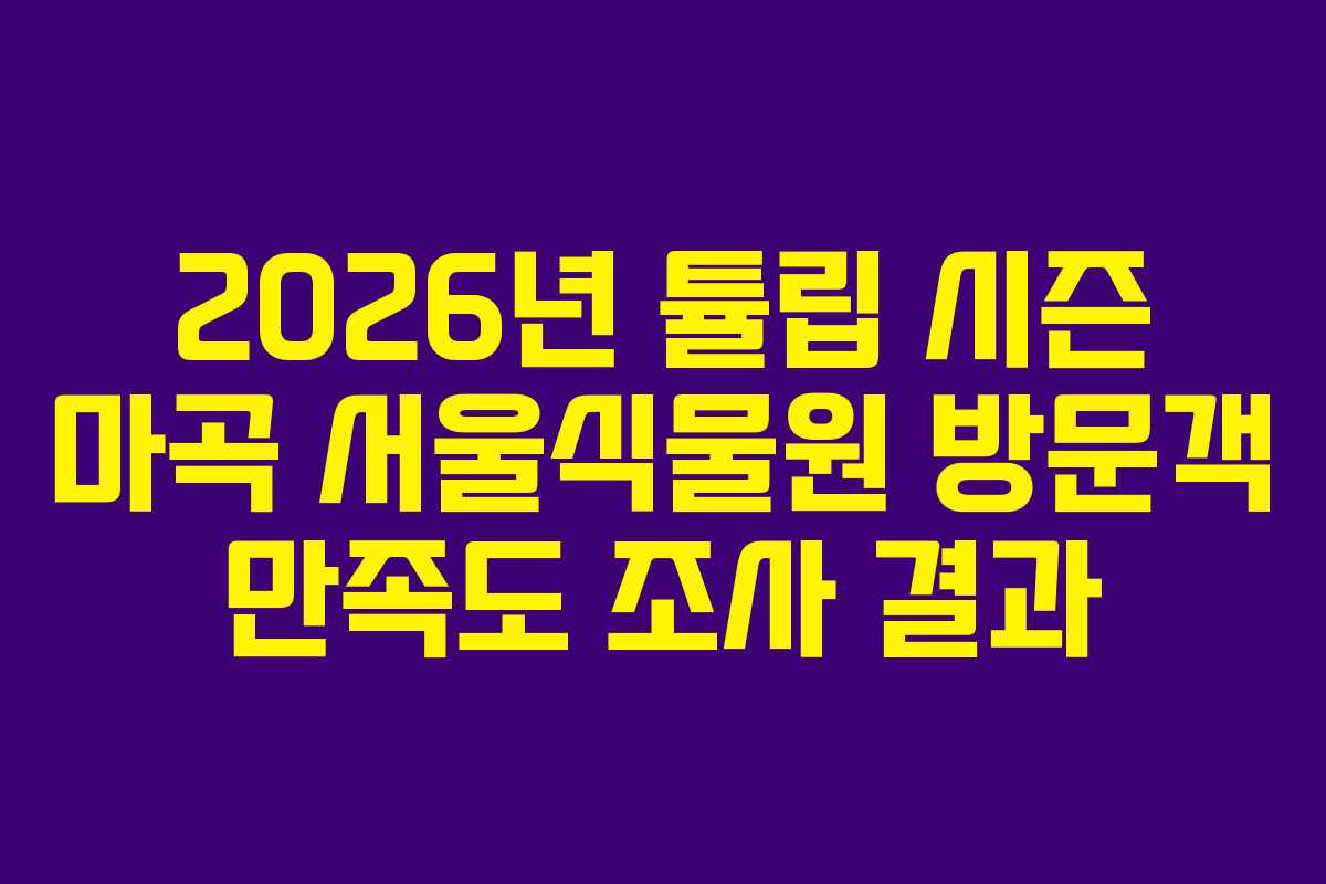 2026년 튤립 시즌 마곡 서울식물원 방문객 만족도 조사 결과