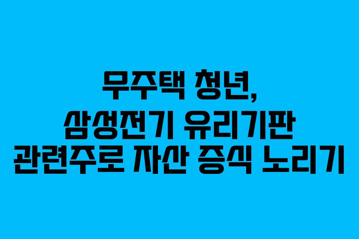 무주택 청년, 삼성전기 유리기판 관련주로 자산 증식 노리기