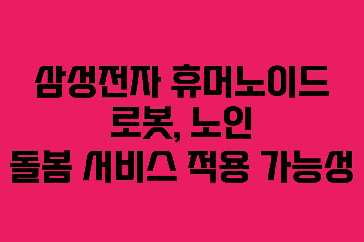삼성전자 휴머노이드 로봇, 노인 돌봄 서비스 적용 가능성