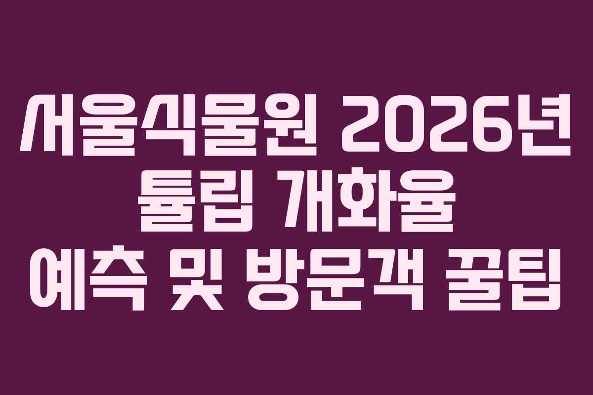 서울식물원 2026년 튤립 개화율 예측 및 방문객 꿀팁