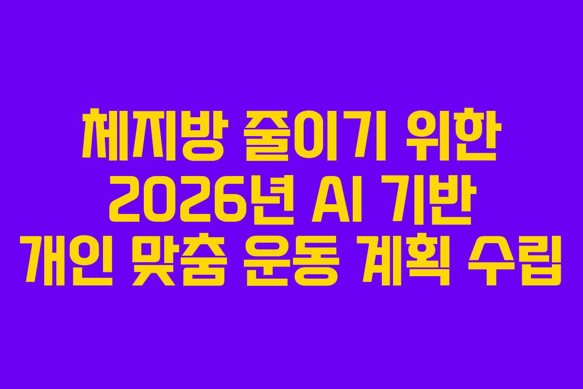 체지방 줄이기 위한 2026년 AI 기반 개인 맞춤 운동 계획 수립