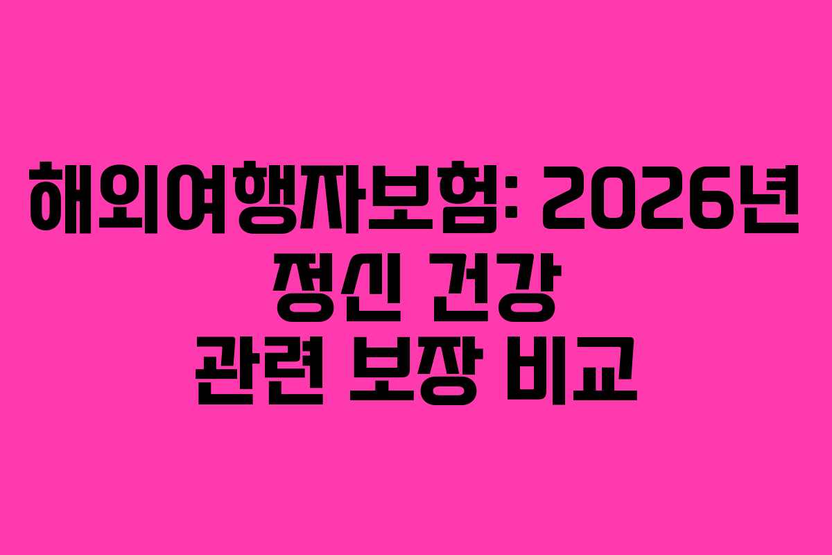 해외여행자보험: 2026년 정신 건강 관련 보장 비교