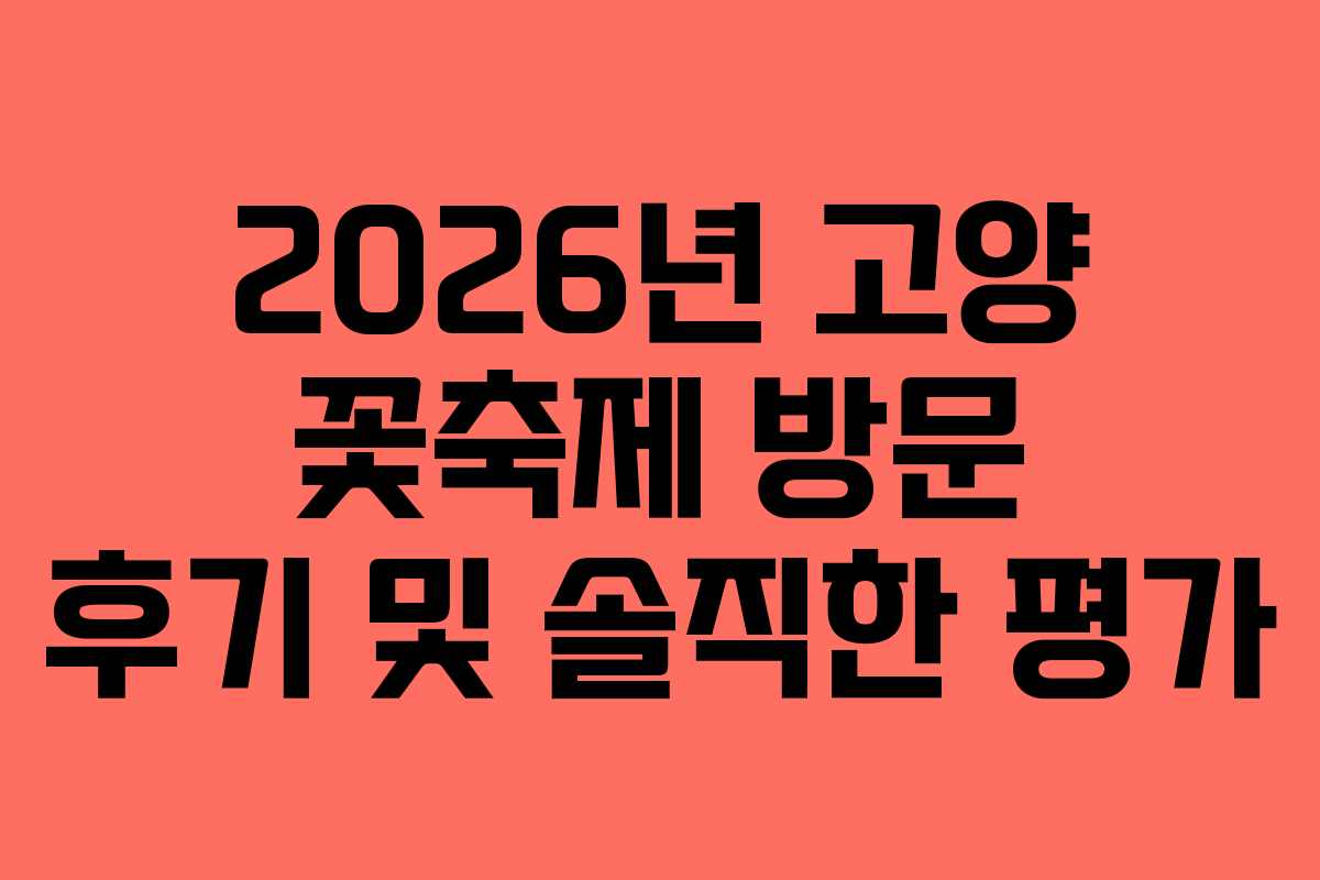2026년 고양 꽃축제 방문 후기 및 솔직한 평가