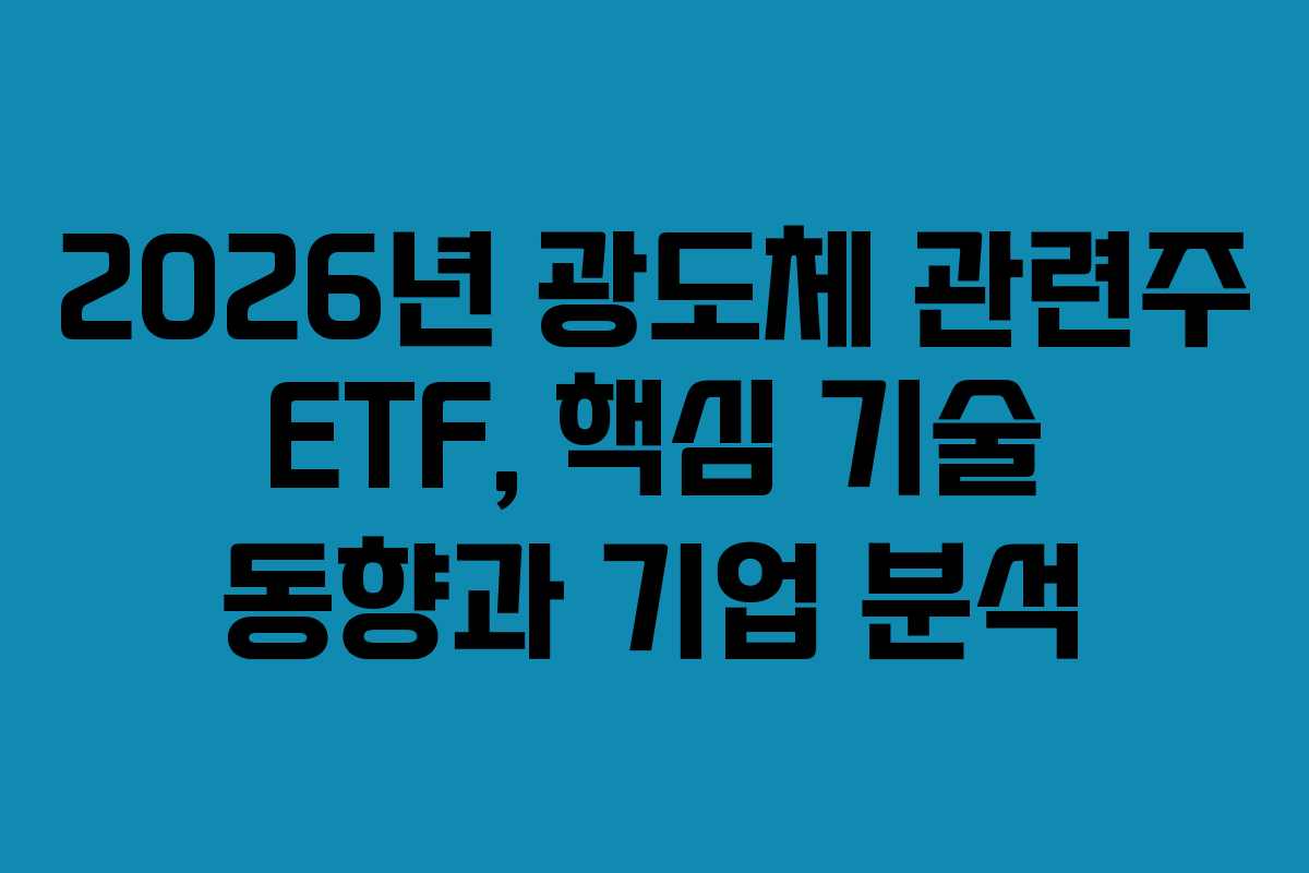 2026년 광도체 관련주 ETF, 핵심 기술 동향과 기업 분석