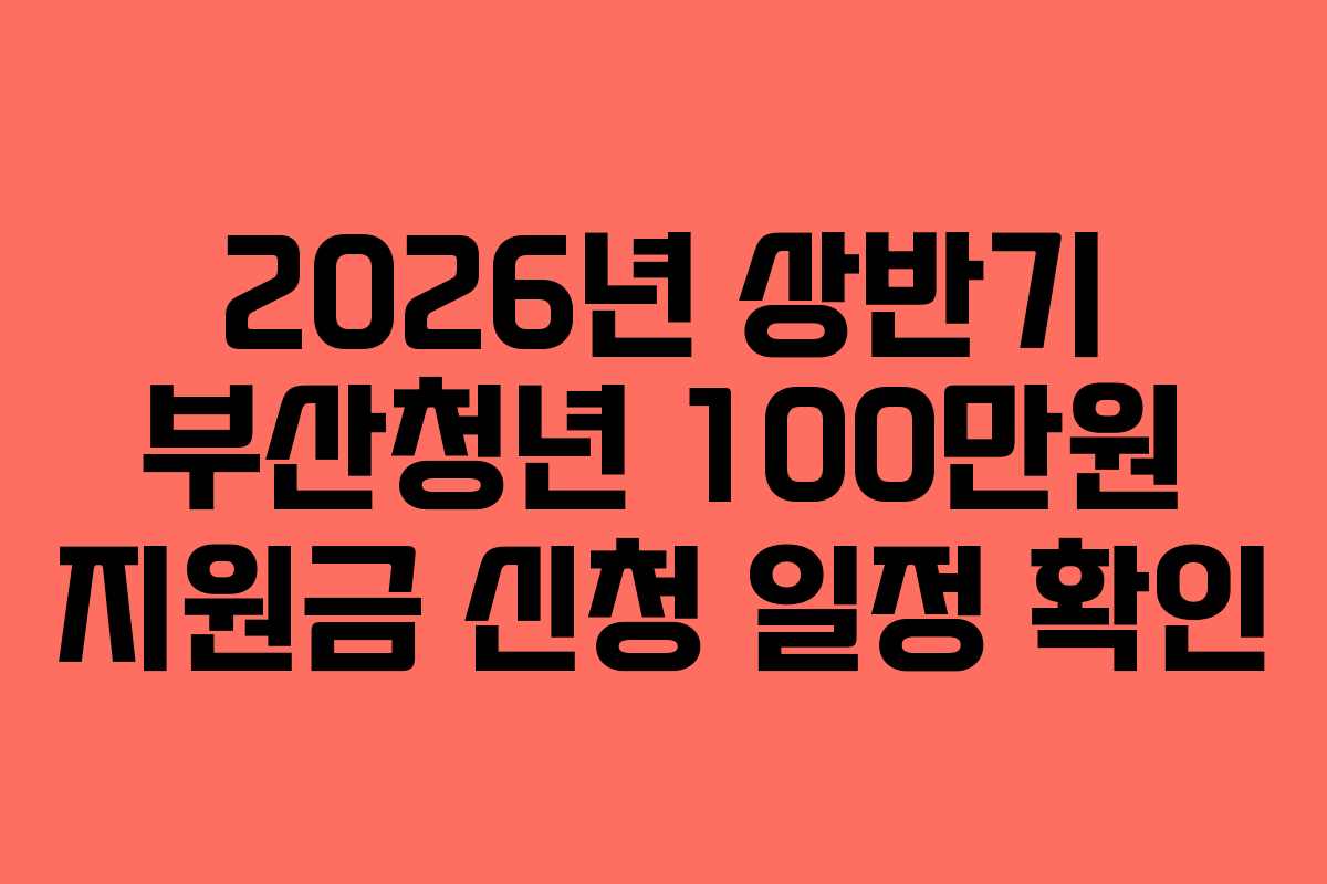 2026년 상반기 부산청년 100만원 지원금 신청 일정 확인