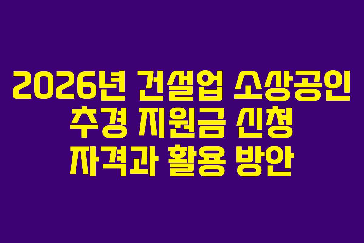 2026년 건설업 소상공인 추경 지원금 신청 자격과 활용 방안