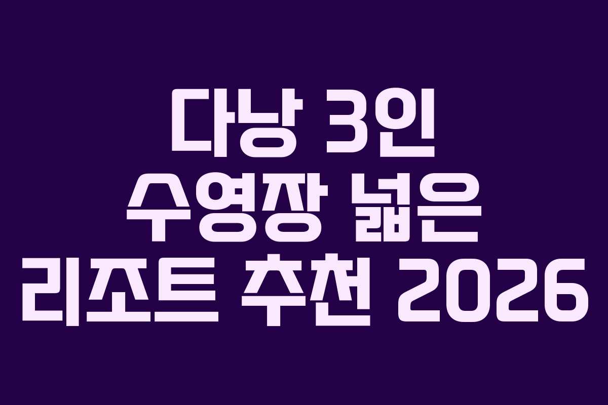 다낭 3인 수영장 넓은 리조트 추천 2026