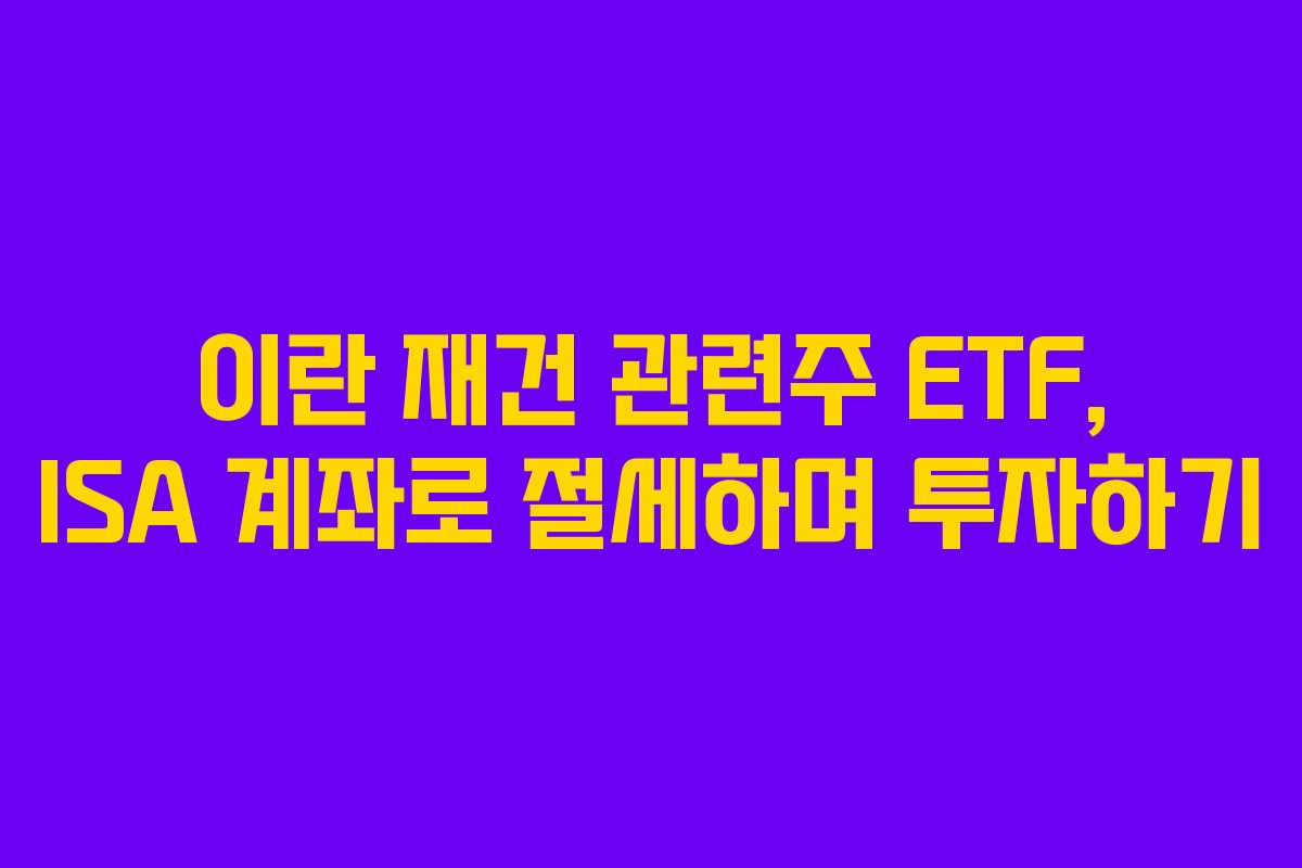 이란 재건 관련주 ETF, ISA 계좌로 절세하며 투자하기