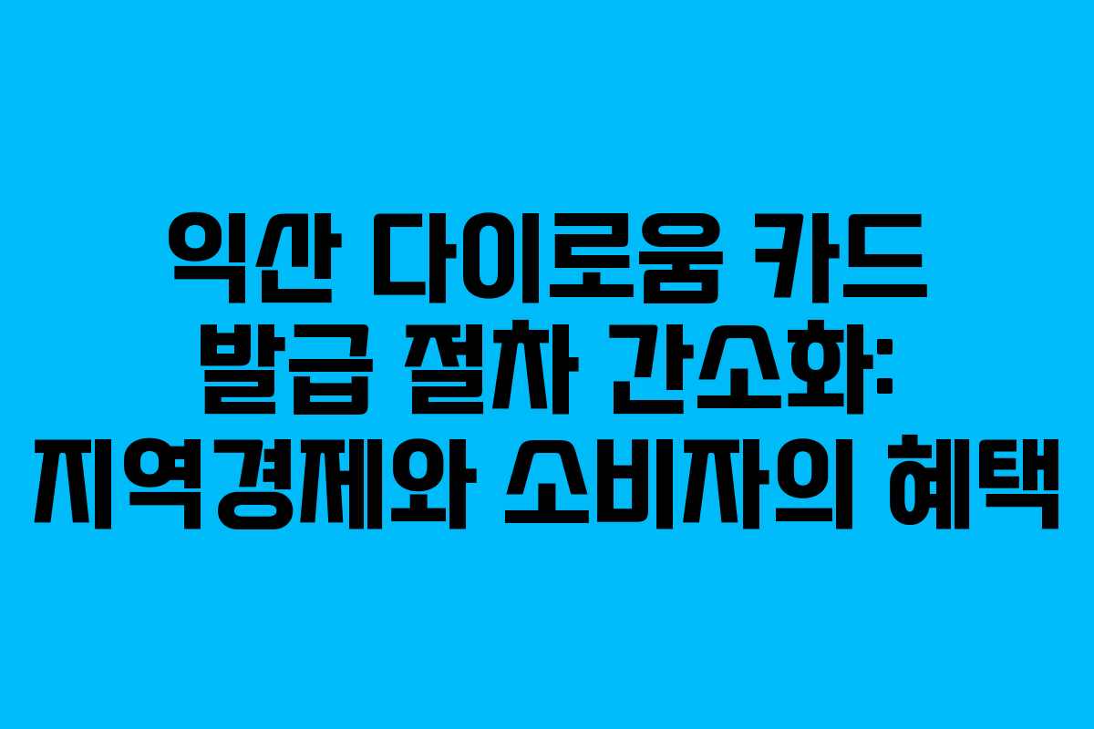 익산 다이로움 카드 발급 절차 간소화: 지역경제와 소비자의 혜택