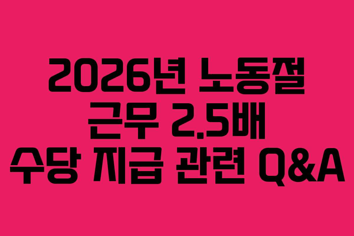 2026년 노동절 근무 2.5배 수당 지급 관련 Q&A