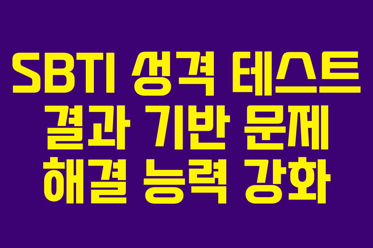 SBTI 성격 테스트 결과 기반 문제 해결 능력 강화