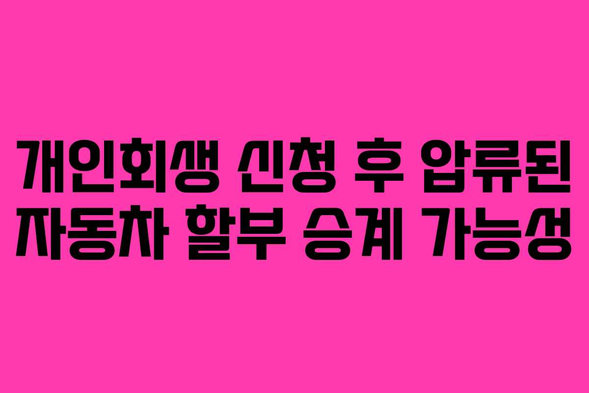 개인회생 신청 후 압류된 자동차 할부 승계 가능성