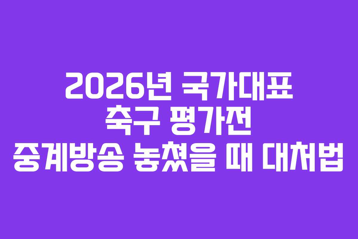 2026년 국가대표 축구 평가전 중계방송 놓쳤을 때 대처법
