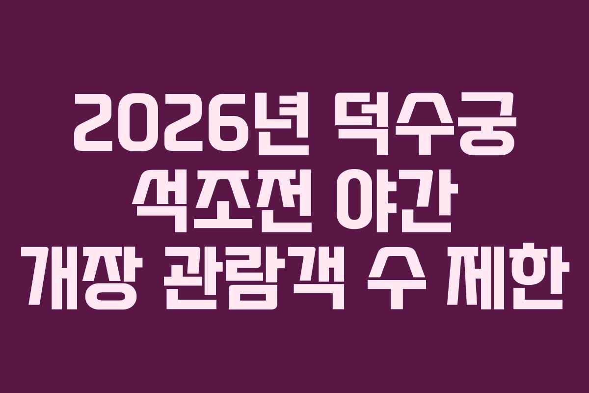 2026년 덕수궁 석조전 야간 개장 관람객 수 제한