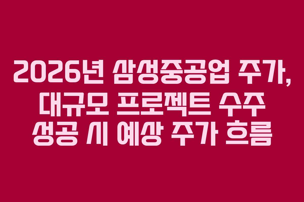 2026년 삼성중공업 주가, 대규모 프로젝트 수주 성공 시 예상 주가 흐름