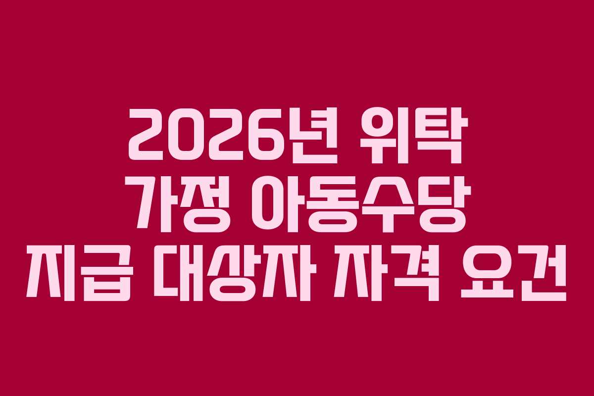 2026년 위탁 가정 아동수당 지급 대상자 자격 요건
