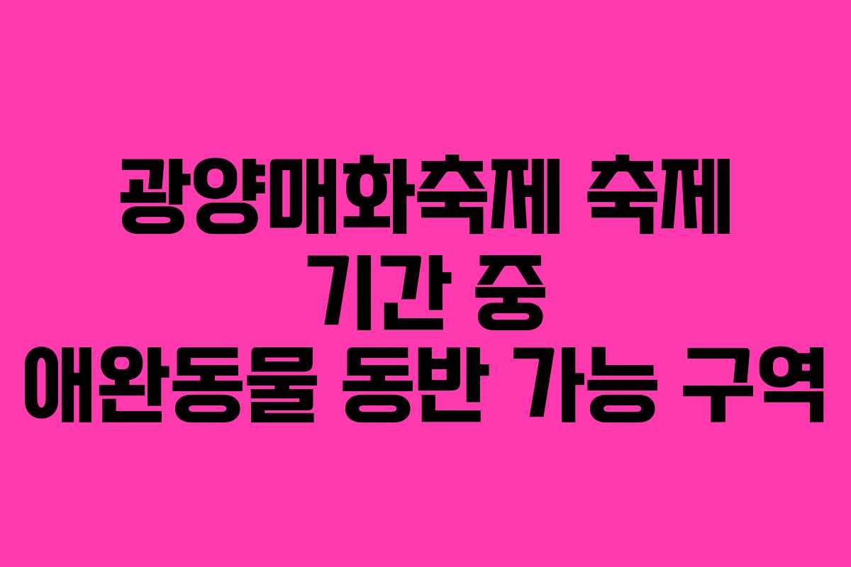 광양매화축제 축제 기간 중 애완동물 동반 가능 구역