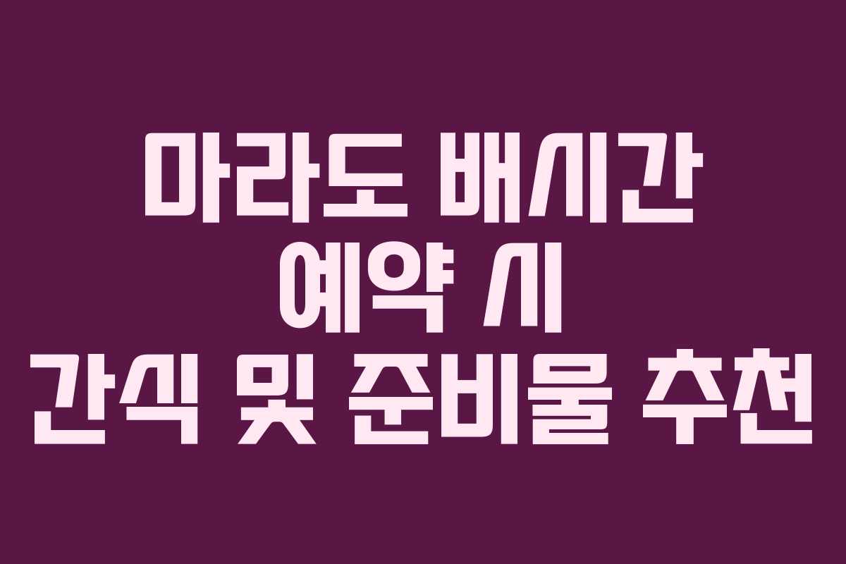 마라도 배시간 예약 시 간식 및 준비물 추천