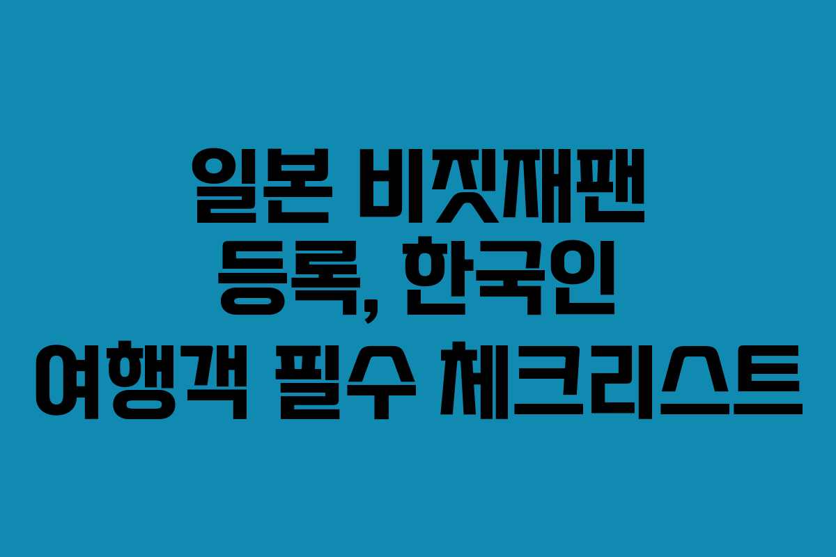 일본 비짓재팬 등록, 한국인 여행객 필수 체크리스트