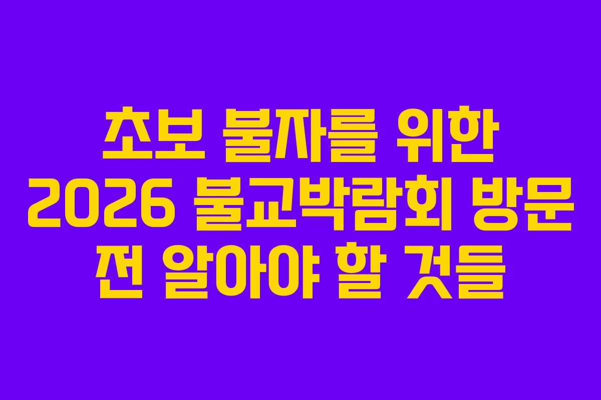 초보 불자를 위한 2026 불교박람회 방문 전 알아야 할 것들