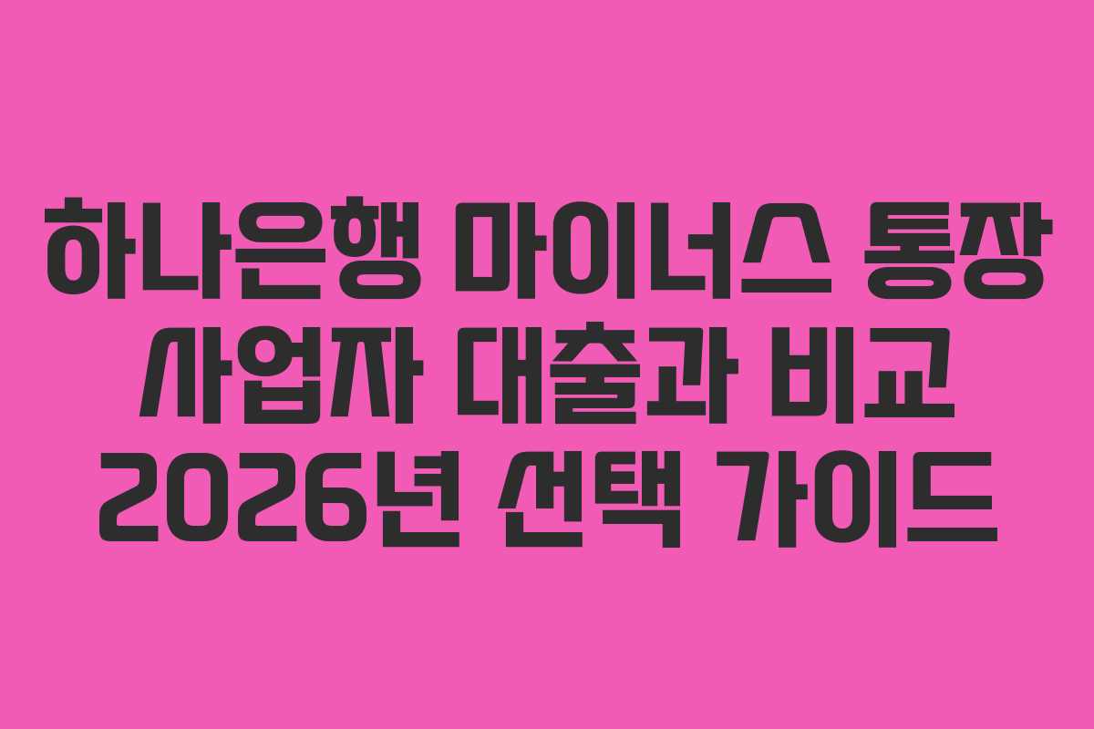 하나은행 마이너스 통장 사업자 대출과 비교 2026년 선택 가이드