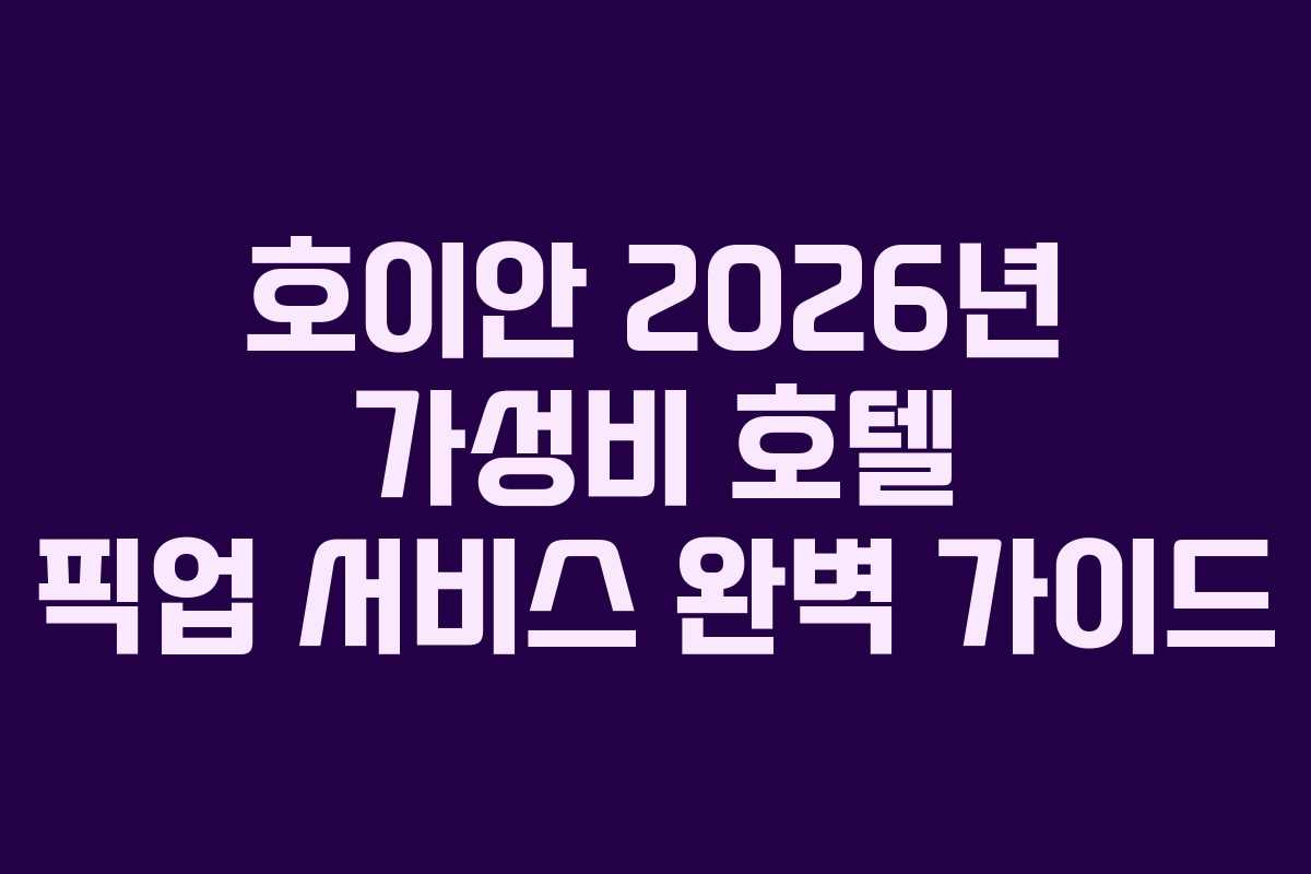 호이안 2026년 가성비 호텔 픽업 서비스 완벽 가이드