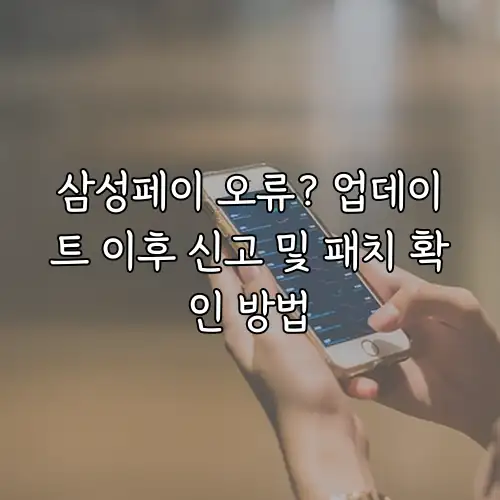삼성페이 오류? 업데이트 이후 신고 및 패치 확인 방법