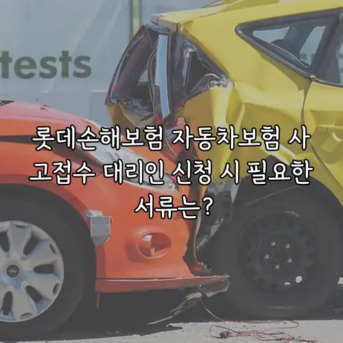 롯데손해보험 자동차보험 사고접수 대리인 신청 시 필요한 서류는?