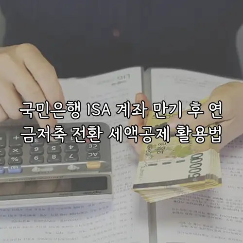 국민은행 ISA 계좌 만기 후 연금저축 전환 세액공제 활용법