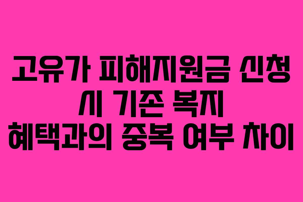 고유가 피해지원금 신청 시 기존 복지 혜택과의 중복 여부 차이