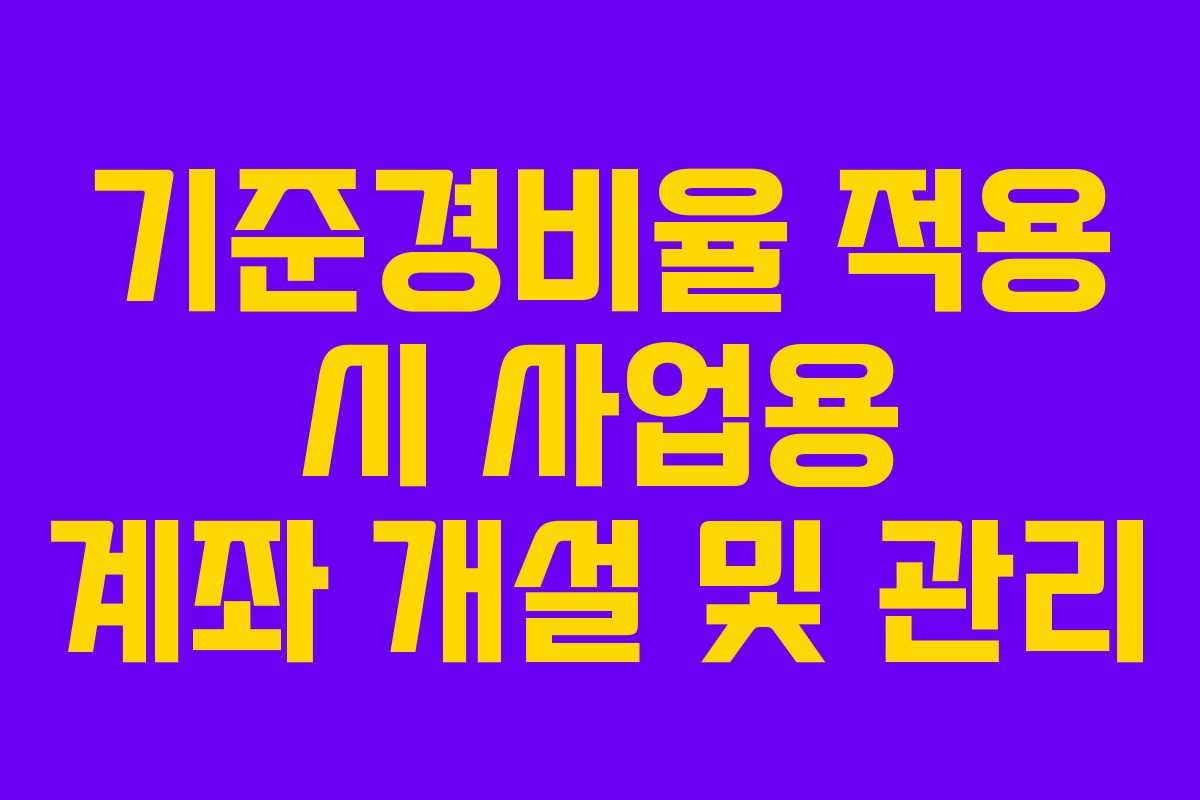 기준경비율 적용 시 사업용 계좌 개설 및 관리