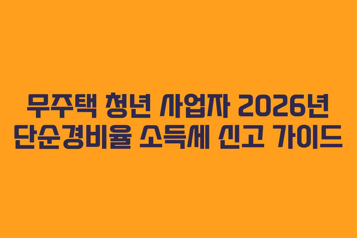무주택 청년 사업자 2026년 단순경비율 소득세 신고 가이드