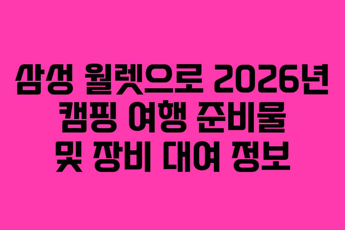 삼성 월렛으로 2026년 캠핑 여행 준비물 및 장비 대여 정보