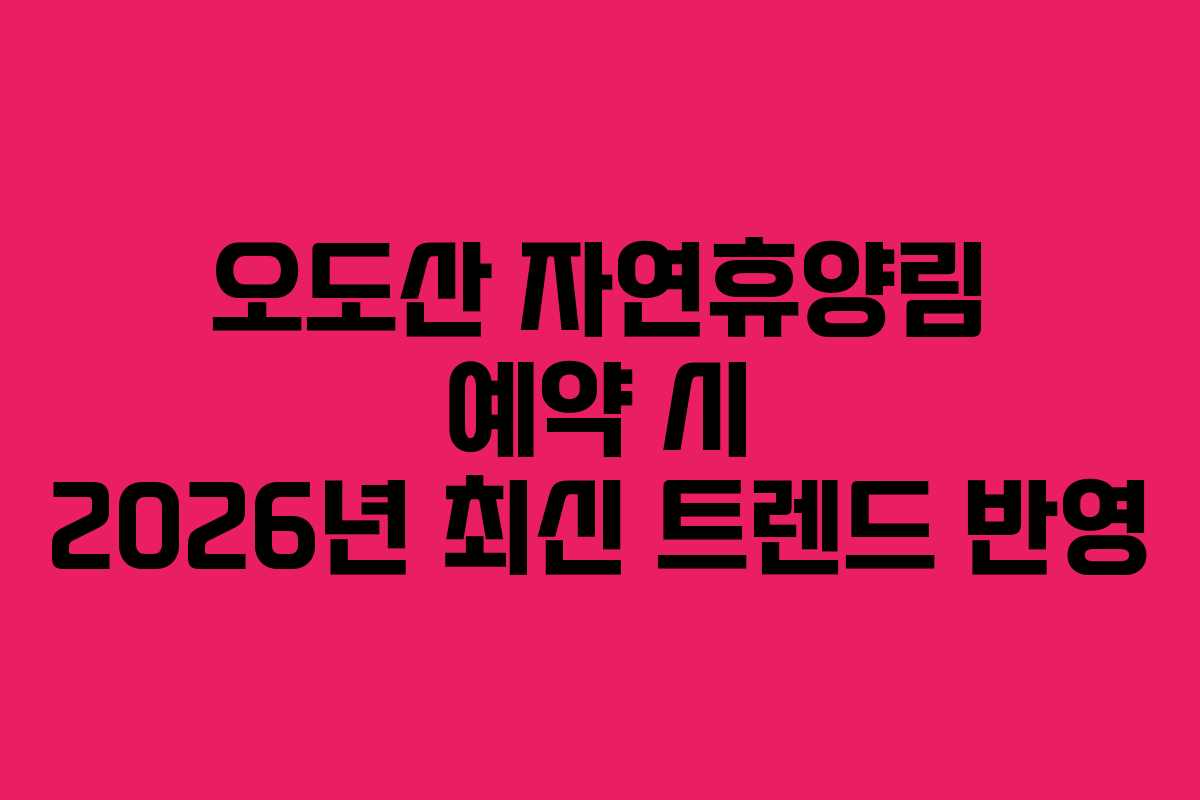 오도산 자연휴양림 예약 시 2026년 최신 트렌드 반영
