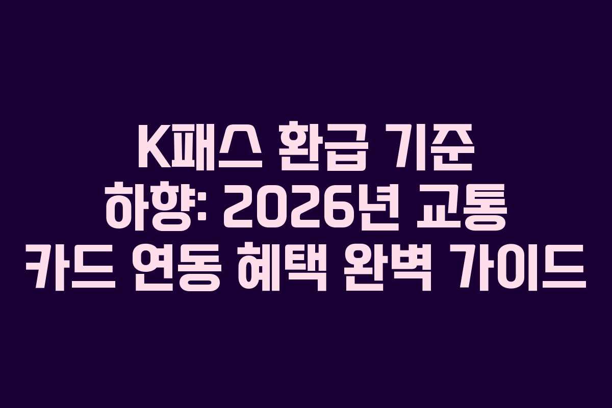 K패스 환급 기준 하향: 2026년 교통 카드 연동 혜택 완벽 가이드