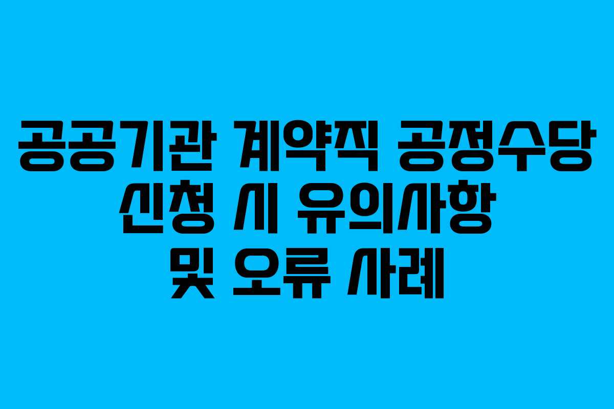 공공기관 계약직 공정수당 신청 시 유의사항 및 오류 사례