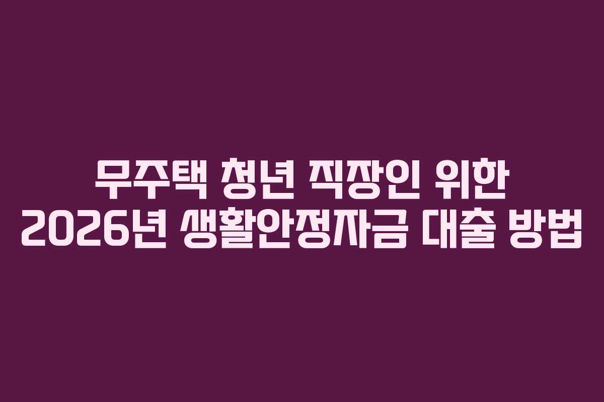 무주택 청년 직장인 위한 2026년 생활안정자금 대출 방법