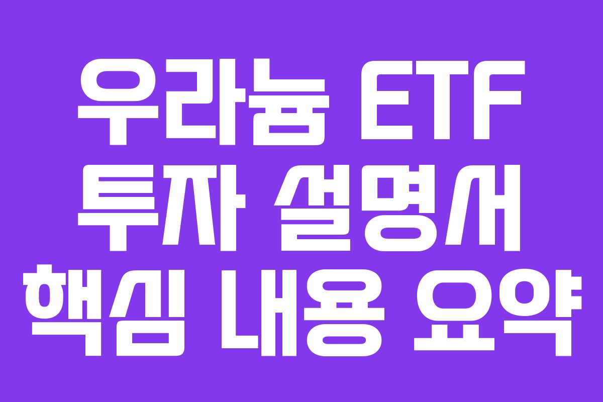 우라늄 ETF 투자 설명서 핵심 내용 요약