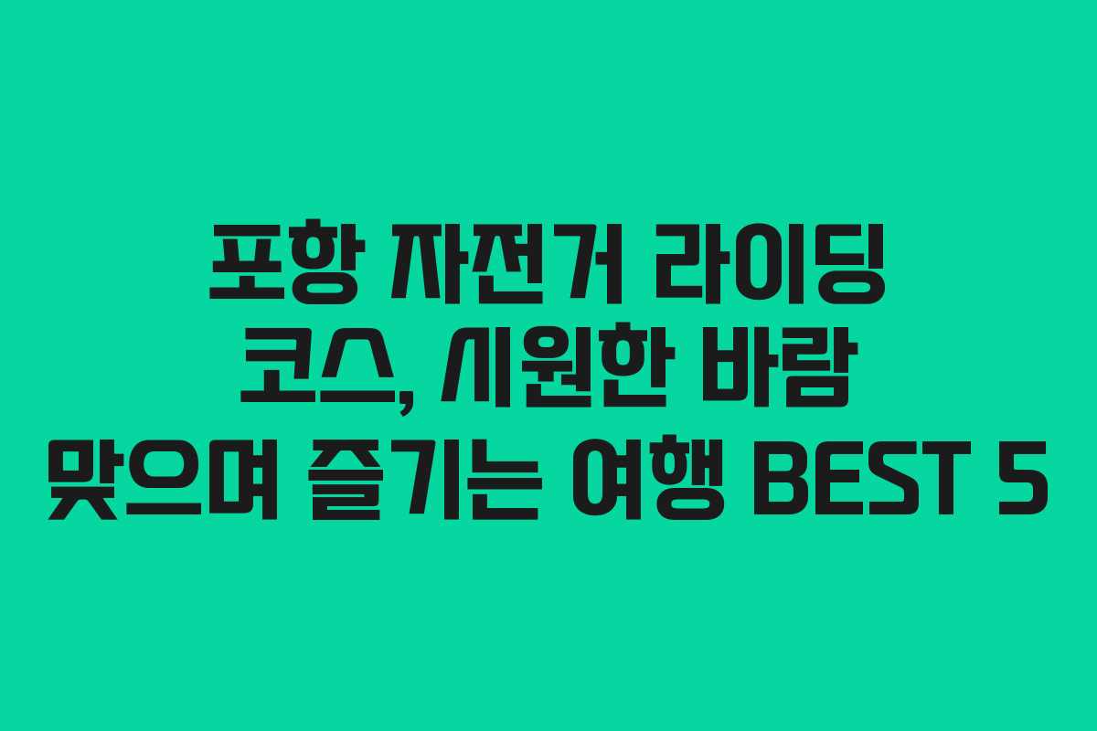 포항 자전거 라이딩 코스, 시원한 바람 맞으며 즐기는 여행 BEST 5
