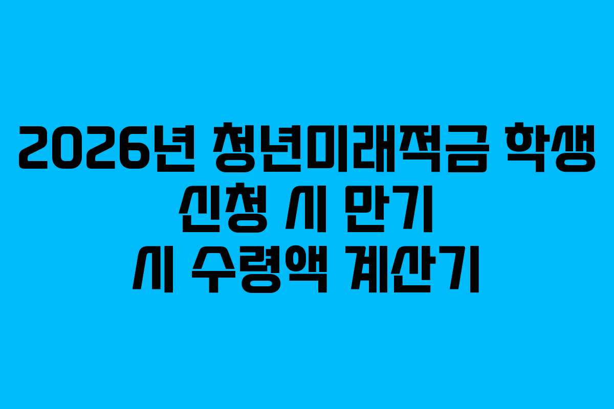 2026년-청년미래적금-학생-신청-시-만기-시-수령액-계산기