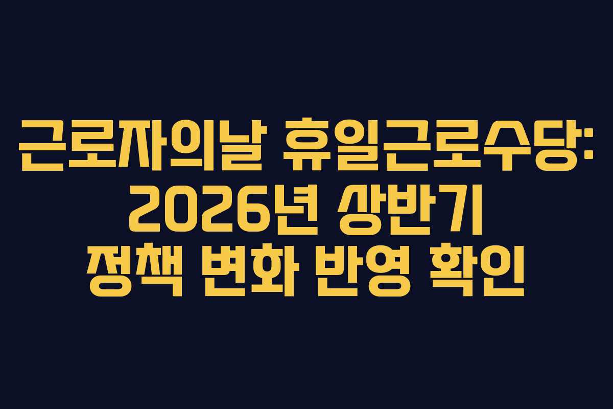 근로자의날-휴일근로수당-2026년-상반기-정책-변화-반영-확인