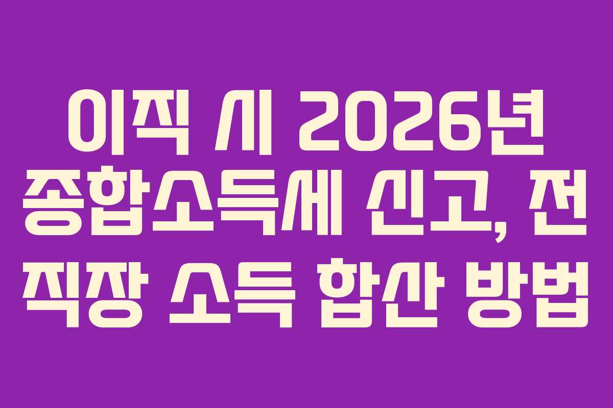 이직-시-2026년-종합소득세-신고,-전-직장-소득-합산-방법