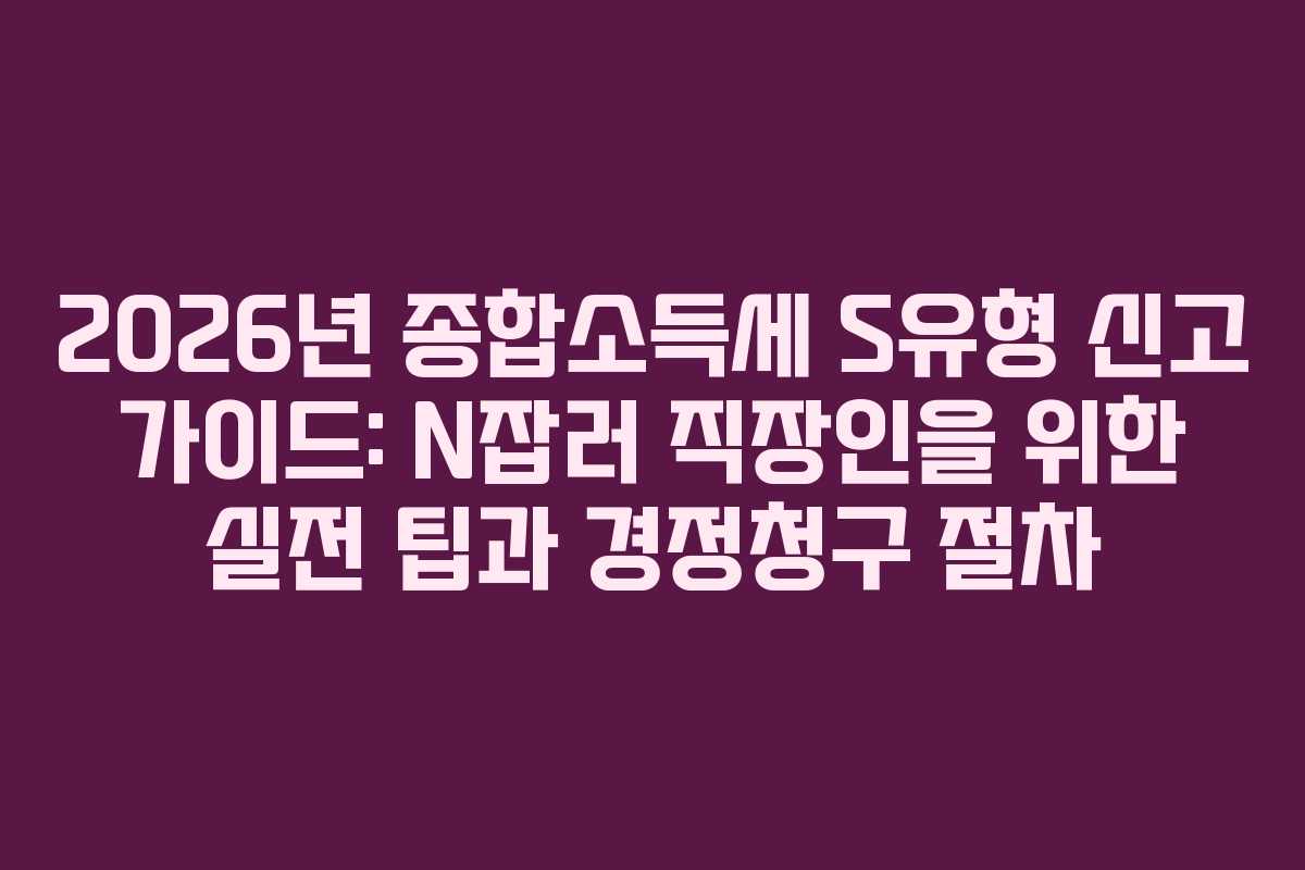 2026년-종합소득세-S유형-신고-가이드-N잡러-직장인을-위한-실전-팁과-경정청구-절차