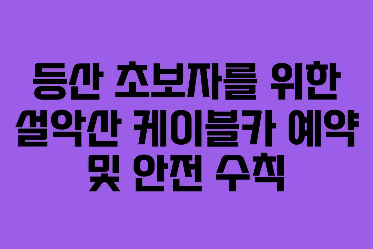 등산-초보자를-위한-설악산-케이블카-예약-및-안전-수칙