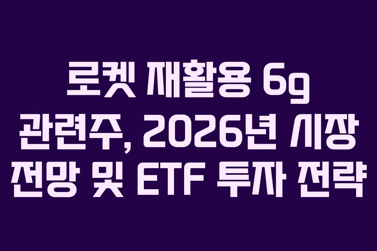 로켓-재활용-6g-관련주,-2026년-시장-전망-및-ETF-투자-전략